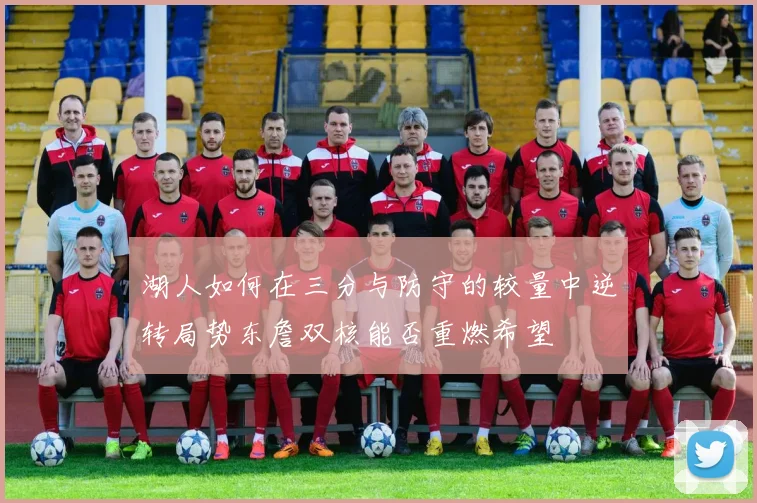 湖人如何在三分与防守的较量中逆转局势东詹双核能否重燃希望