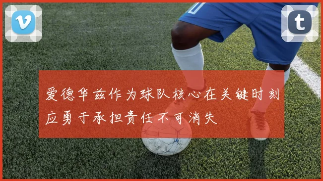 爱德华兹作为球队核心在关键时刻应勇于承担责任不可消失