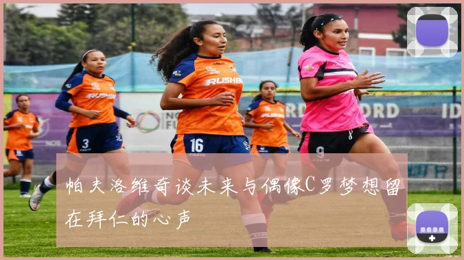 帕夫洛维奇谈未来与偶像C罗梦想留在拜仁的心声