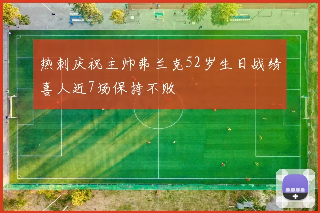 热刺庆祝主帅弗兰克52岁生日战绩喜人近7场保持不败