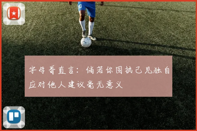 字母哥直言：倘若你固执己见独自应对他人建议毫无意义