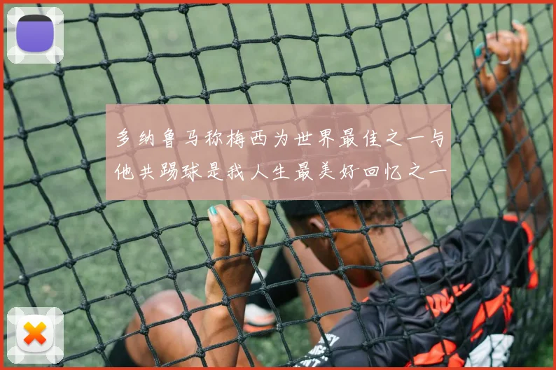 多纳鲁马称梅西为世界最佳之一与他共踢球是我人生最美好回忆之一