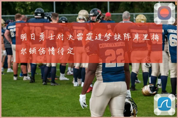 明日勇士对决雷霆追梦缺阵库里梅尔顿伤情待定