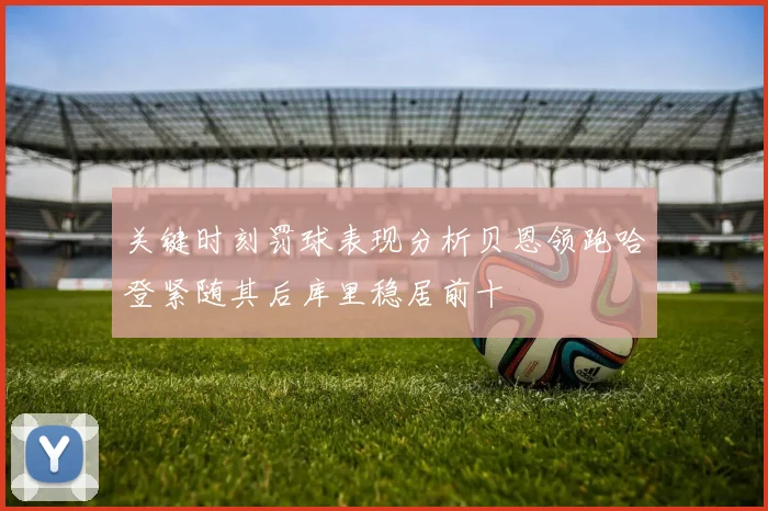 关键时刻罚球表现分析贝恩领跑哈登紧随其后库里稳居前十