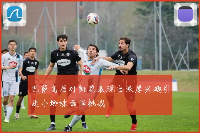 巴萨高层对凯恩表现出浓厚兴趣引进小蜘蛛面临挑战