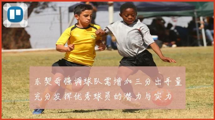 东契奇强调球队需增加三分出手量充分发挥优秀球员的潜力与实力