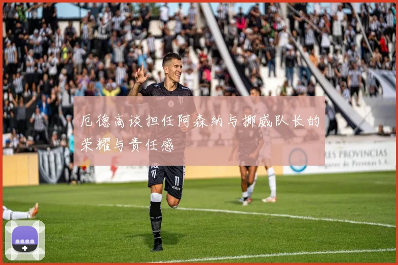 厄德高谈担任阿森纳与挪威队长的荣耀与责任感