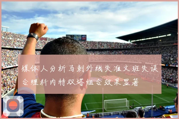 媒体人分析马刺外线失准文班失误合理科内特双塔组合效果显著