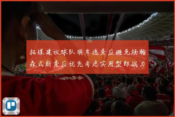 拓媒建议球队明年选秀应避免杨瀚森式新秀应优先考虑实用型即战力球员
