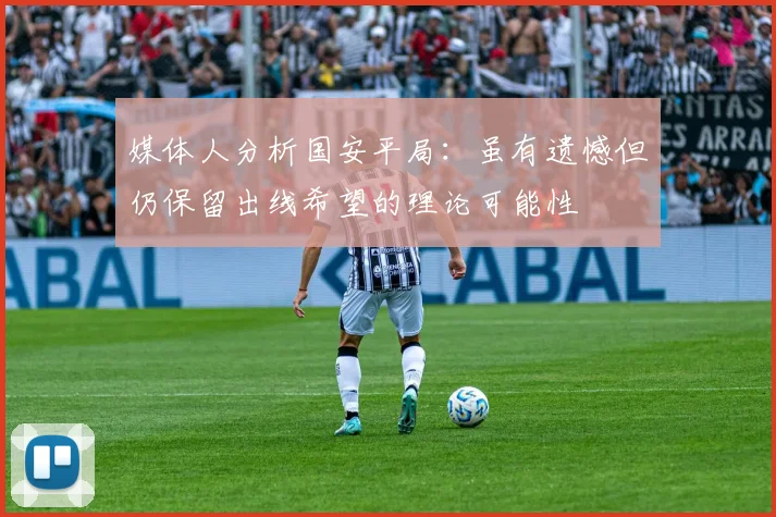 媒体人分析国安平局：虽有遗憾但仍保留出线希望的理论可能性