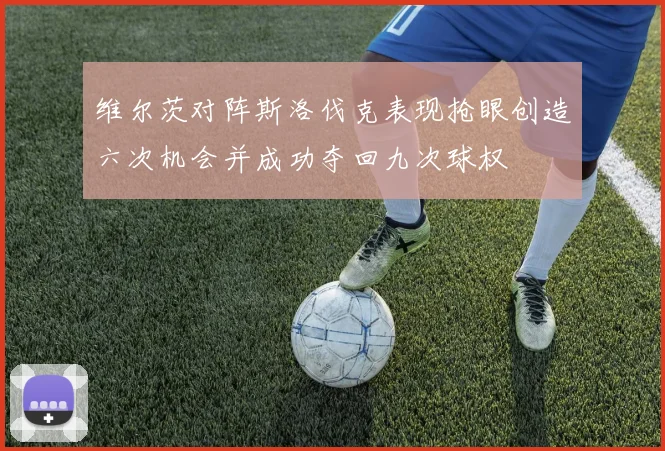 维尔茨对阵斯洛伐克表现抢眼创造六次机会并成功夺回九次球权