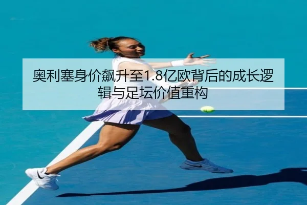 奥利塞身价飙升至1.8亿欧背后的成长逻辑与足坛价值重构 - TianBoSports