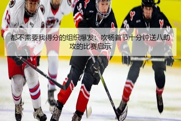 都不需要我得分的组织爆发：吹杨首节十分钟送八助攻的比赛启示 - TianBoSports