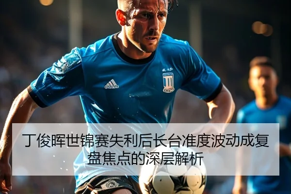 丁俊晖世锦赛失利后长台准度波动成复盘焦点的深层解析 - TianBoSports