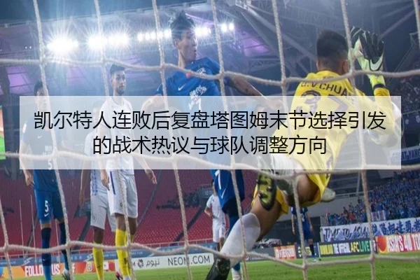 凯尔特人连败后复盘塔图姆末节选择引发的战术热议与球队调整方向 - TianBoSports
